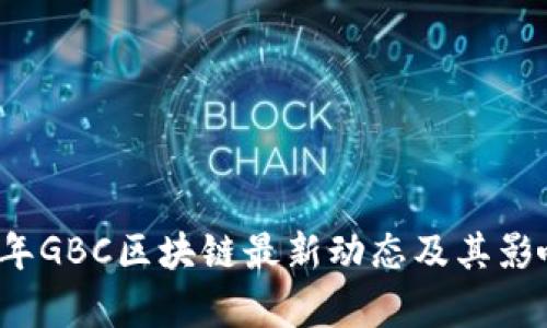 2023年GBC区块链最新动态及其影响分析