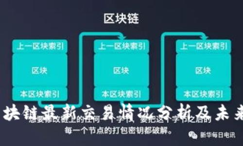 2023年区块链最新交易情况分析及未来发展趋势