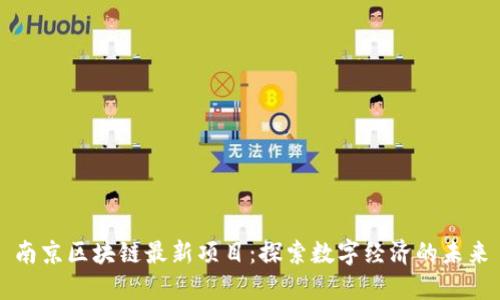 南京区块链最新项目：探索数字经济的未来