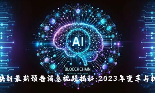 区块链最新预告消息视频揭秘：2023年变革与机遇