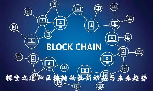 探索九连阳区块链的最新动态与未来趋势