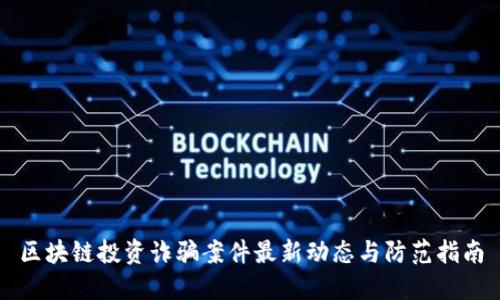 区块链投资诈骗案件最新动态与防范指南