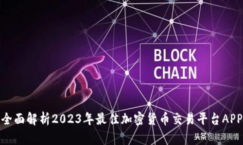 全面解析2023年最佳加密货币交易平台APP