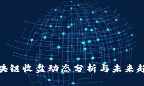 最新区块链收盘动态分析与未来趋势预测