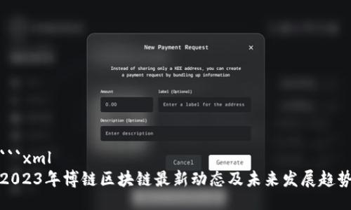 ```xml
2023年博链区块链最新动态及未来发展趋势