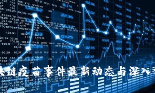 区块链疫苗事件最新动态与深入分析