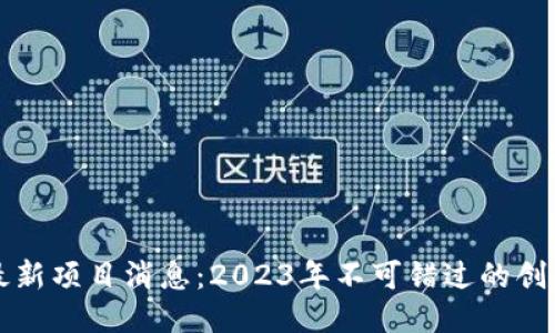 区块链最新项目消息：2023年不可错过的创新与趋势