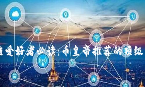 

    区块链爱好者必读：币皇帝推荐的顶级区块链书籍


区块链爱好者必读：币皇帝推荐的顶级区块链书籍