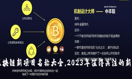 最新区块链新项目名称大全，2023年值得关注的新兴项目