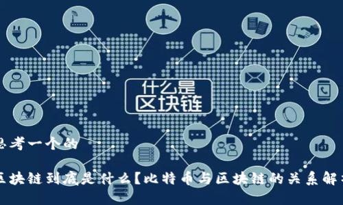 思考一个的

区块链到底是什么？比特币与区块链的关系解析