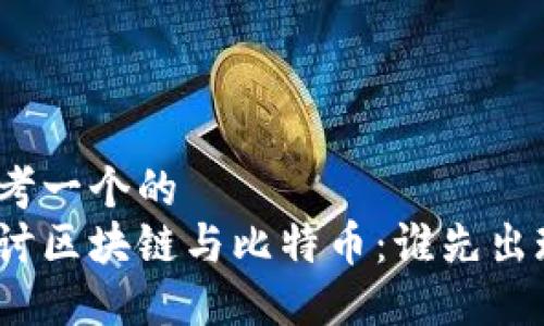 思考一个的  
探讨区块链与比特币：谁先出现？