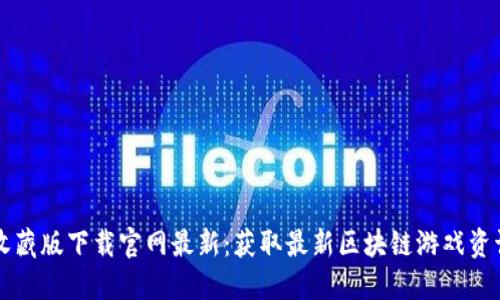 区块链收藏版下载官网最新：获取最新区块链游戏资讯与下载