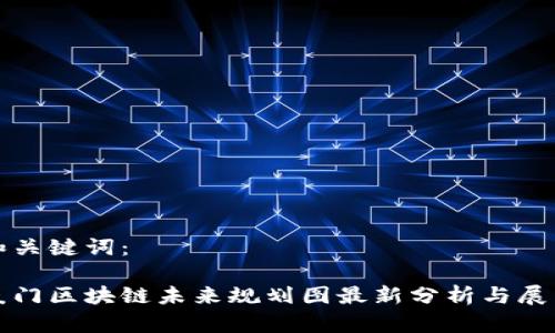 和关键词：

厦门区块链未来规划图最新分析与展望