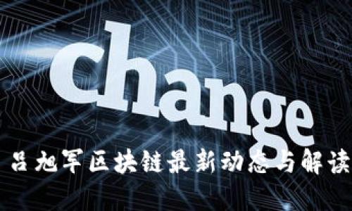 吕旭军区块链最新动态与解读