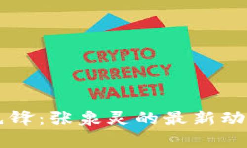 区块链领域先锋：张泉灵的最新动态与前瞻分析