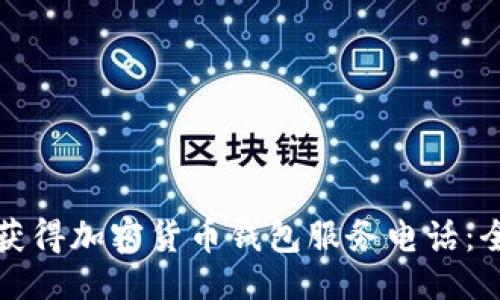 与关键词

如何快速获得加密货币钱包服务电话：全方位指南