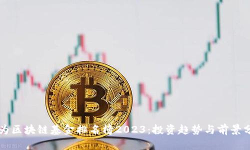 华为区块链基金排名榜2023：投资趋势与前景分析
